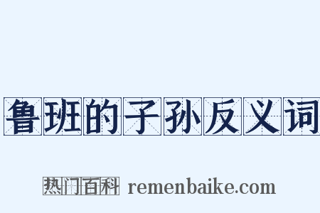鲁班的子孙反义词是什么意思的图片
